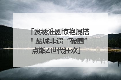 发绣淮剧惊艳混搭！盐城非遗“破圈”点燃Z世代狂欢