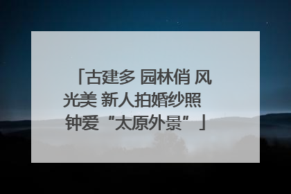 古建多 园林俏 风光美 新人拍婚纱照 钟爱“太原外景”