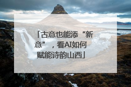 古意也能添“新意”，看AI如何赋能诗韵山西