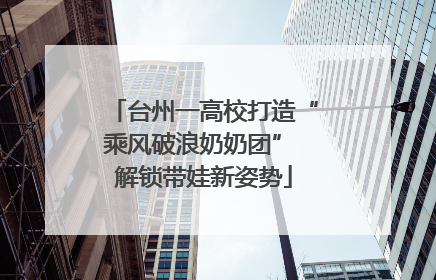 台州一高校打造“乘风破浪奶奶团” 解锁带娃新姿势