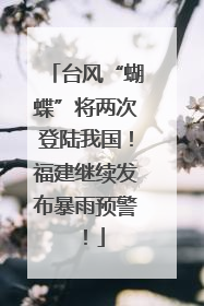 台风“蝴蝶”将两次登陆我国！福建继续发布暴雨预警！