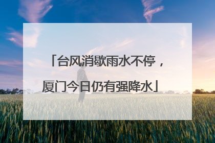 台风消歇雨水不停，厦门今日仍有强降水