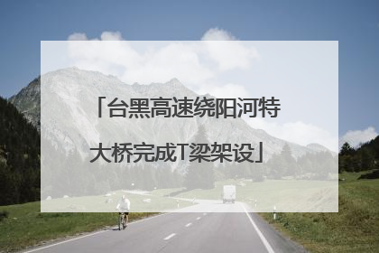 台黑高速绕阳河特大桥完成T梁架设