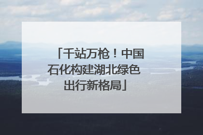 千站万枪！中国石化构建湖北绿色出行新格局