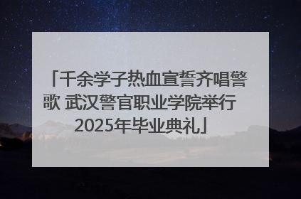 千余学子热血宣誓齐唱警歌 武汉警官职业学院举行2025年毕业典礼