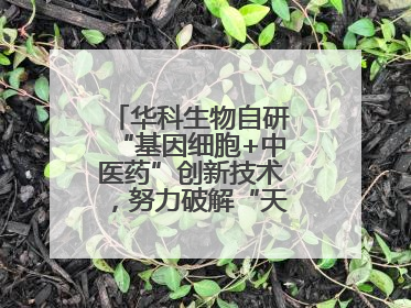 华科生物自研“基因细胞+中医药”创新技术，努力破解“天价抗癌”困局