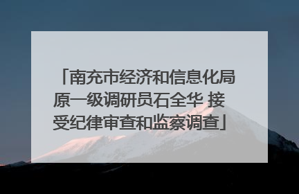 南充市经济和信息化局原一级调研员石全华 接受纪律审查和监察调查