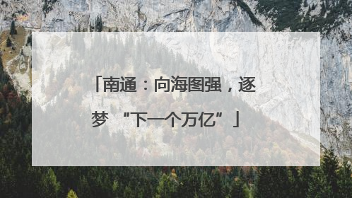 南通：向海图强，逐梦 “下一个万亿”