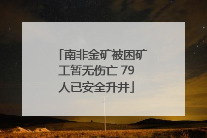 南非金矿被困矿工暂无伤亡 79人已安全升井