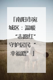 南阳市宛城区：温暖“志愿红”守护居民“幸福路”