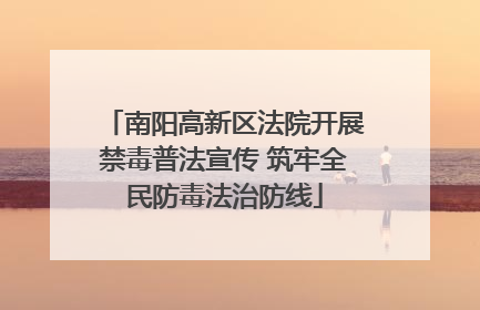 南阳高新区法院开展禁毒普法宣传 筑牢全民防毒法治防线
