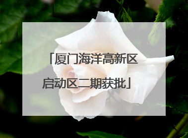 厦门海洋高新区启动区二期获批