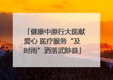 健康中原行大医献爱心 医疗服务“及时雨”洒落武陟县