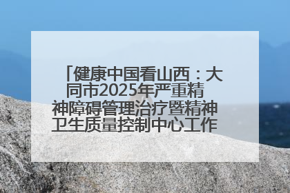 健康中国看山西：大同市2025年严重精神障碍管理治疗暨精神卫生质量控制中心工作培训班开班