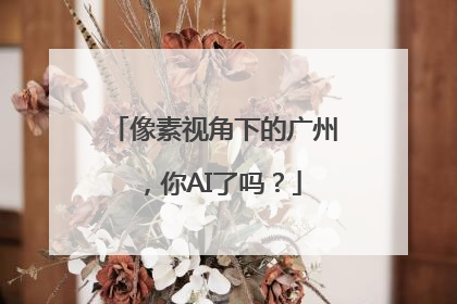 像素视角下的广州，你AI了吗？