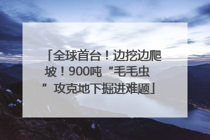 全球首台！边挖边爬坡！900吨“毛毛虫”攻克地下掘进难题