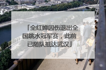全红婵因伤退出全国跳水冠军赛，此前已随队抵达武汉