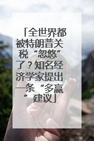 全世界都被特朗普关税“忽悠”了？知名经济学家提出一条“多赢”建议