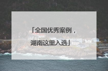 全国优秀案例，湖南这里入选