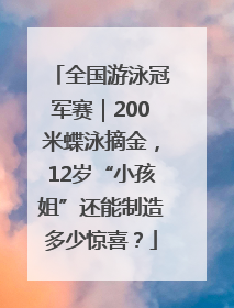 全国游泳冠军赛｜200米蝶泳摘金，12岁“小孩姐”还能制造多少惊喜？