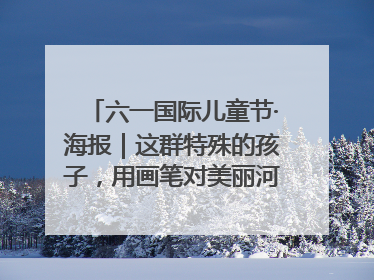 六一国际儿童节·海报｜这群特殊的孩子，用画笔对美丽河北深情告白