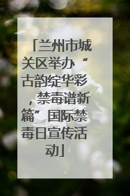 兰州市城关区举办“古韵绽华彩，禁毒谱新篇”国际禁毒日宣传活动