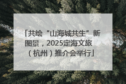 共绘“山海城共生”新图景，2025定海文旅（杭州）推介会举行