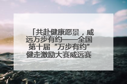 共赴健康愿景，威远万步有约——全国第十届“万步有约”健走激励大赛威远赛区启动仪式