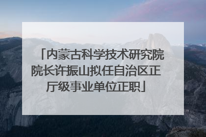 内蒙古科学技术研究院院长许振山拟任自治区正厅级事业单位正职