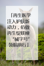 再生医学注入护肤新动力，佰傲再生绽媄娅“械字号”领航前行
