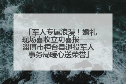 军人专属浪漫！婚礼现场喜收立功喜报——淄博市桓台县退役军人事务局暖心送荣誉