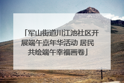 军山街道川江池社区开展端午嘉年华活动 居民共绘端午幸福画卷