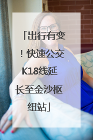 出行有变！快速公交K18线延长至金沙枢纽站