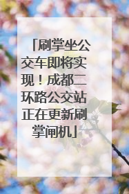 刷掌坐公交车即将实现！成都二环路公交站正在更新刷掌闸机