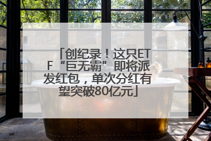 创纪录！这只ETF“巨无霸”即将派发红包，单次分红有望突破80亿元
