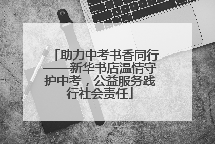 助力中考书香同行——新华书店温情守护中考，公益服务践行社会责任