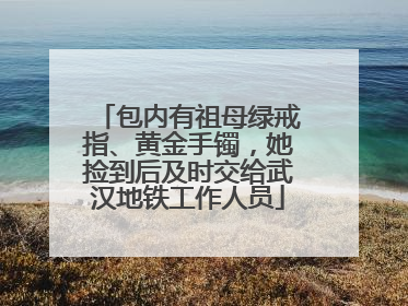 包内有祖母绿戒指、黄金手镯，她捡到后及时交给武汉地铁工作人员