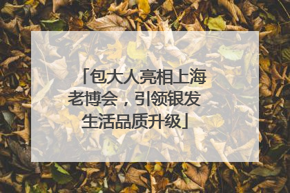 包大人亮相上海老博会，引领银发生活品质升级