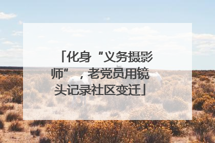 化身“义务摄影师”，老党员用镜头记录社区变迁