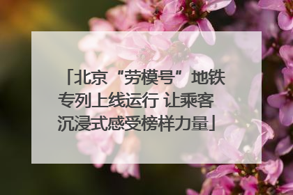 北京“劳模号”地铁专列上线运行 让乘客沉浸式感受榜样力量