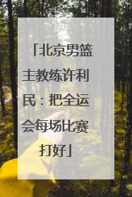 北京男篮主教练许利民：把全运会每场比赛打好