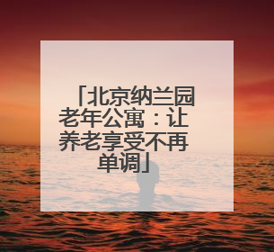 北京纳兰园老年公寓：让养老享受不再单调