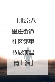 北京八里庄街道社区邻里节展演温情上演