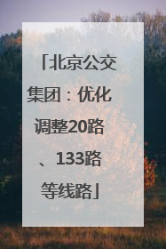 北京公交集团：优化调整20路、133路等线路