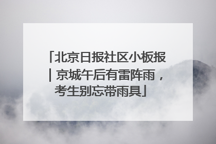 北京日报社区小板报｜京城午后有雷阵雨，考生别忘带雨具