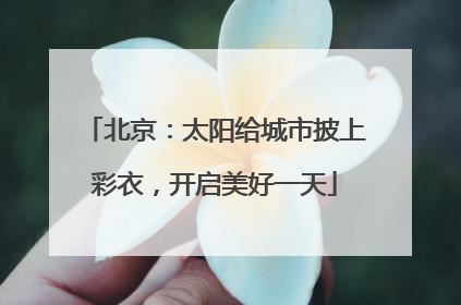 北京：太阳给城市披上彩衣，开启美好一天