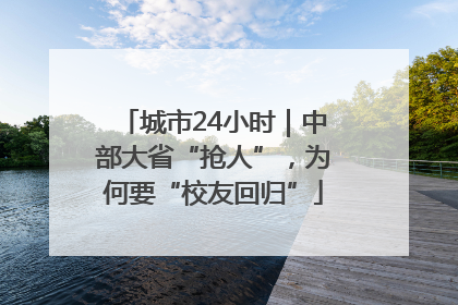 城市24小时｜中部大省“抢人”，为何要“校友回归”