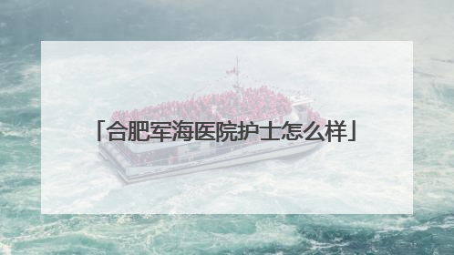 合肥军海医院护士怎么样