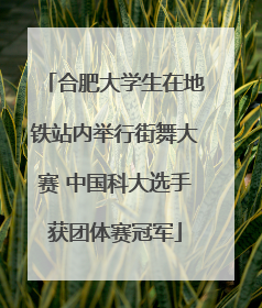 合肥大学生在地铁站内举行街舞大赛 中国科大选手获团体赛冠军