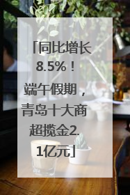 同比增长8.5%！端午假期，青岛十大商超揽金2.1亿元